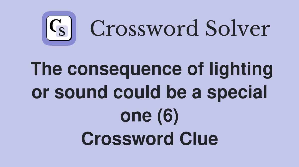 The consequence of lighting or sound could be a special one (6) Crossword Clue