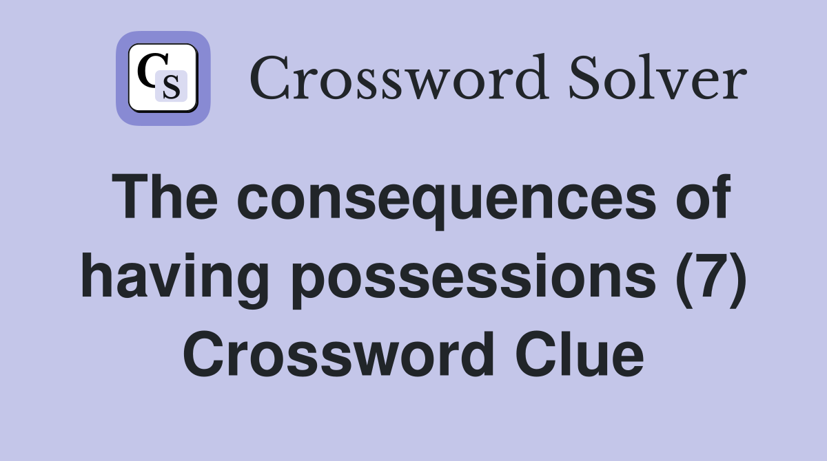 The consequences of having possessions (7) Crossword Clue