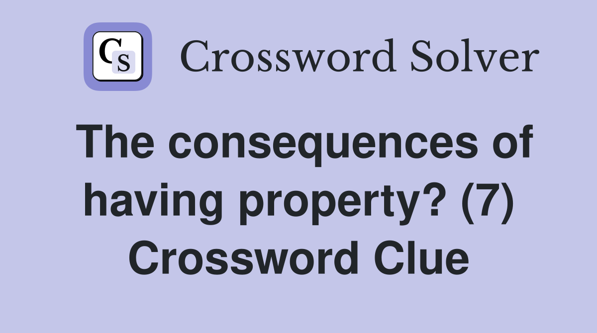 The consequences of having property? (7) Crossword Clue