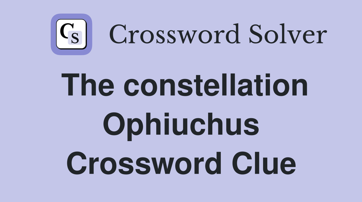 The constellation Ophiuchus Crossword Clue