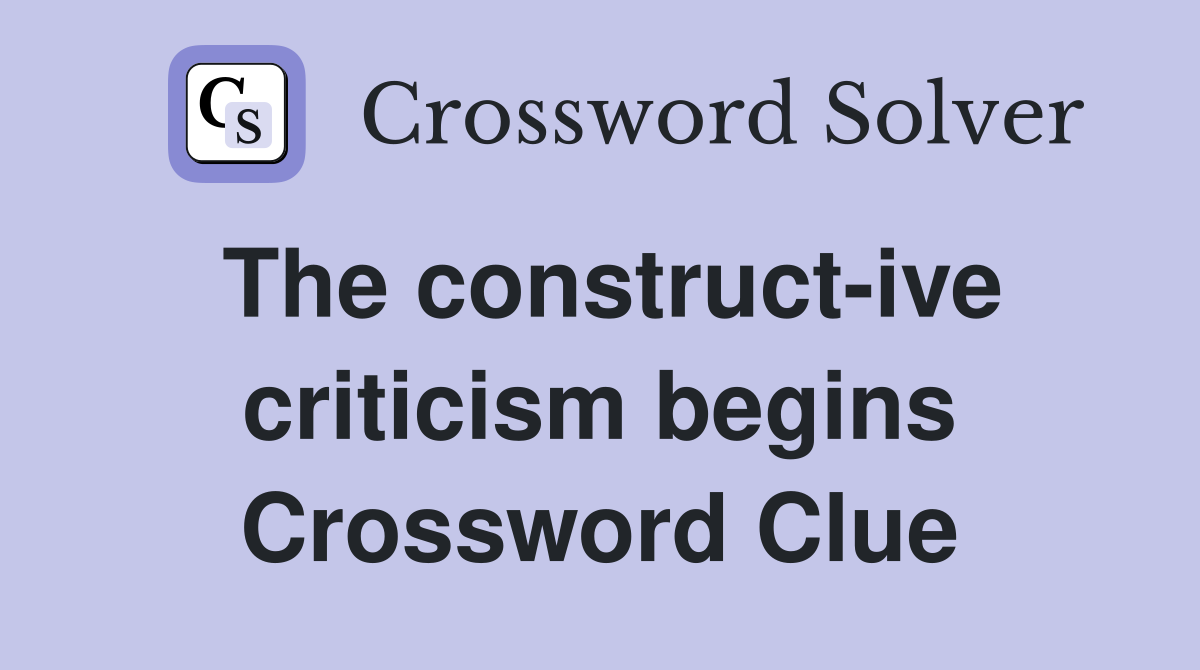 The construct-ive criticism begins Crossword Clue