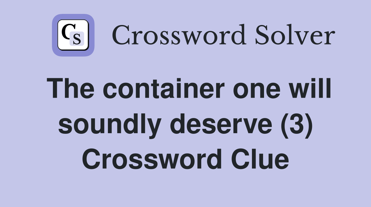 The container one will soundly deserve (3) Crossword Clue