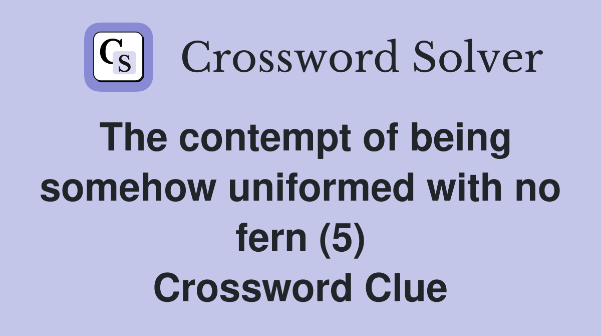 The contempt of being somehow uniformed with no fern (5) Crossword Clue