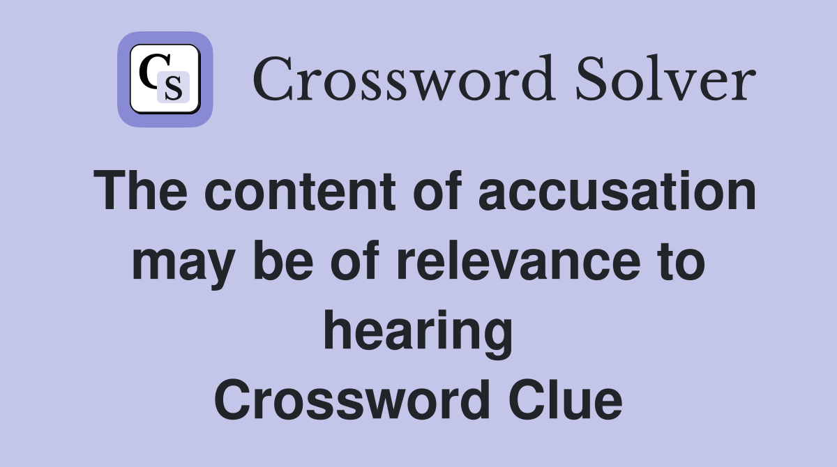 The content of accusation may be of relevance to hearing Crossword Clue