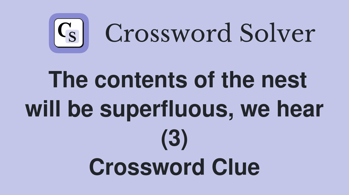 The contents of the nest will be superfluous, we hear (3) Crossword Clue