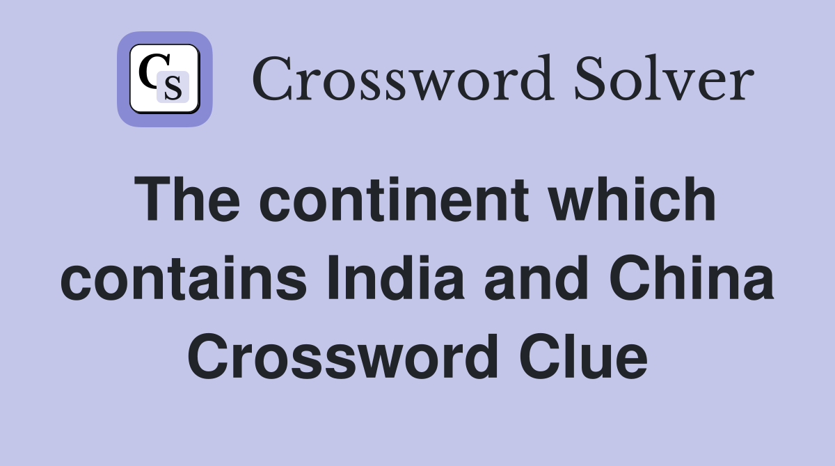 The continent which contains India and China Crossword Clue
