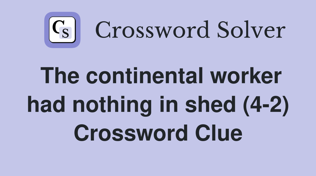 The continental worker had nothing in shed (4-2) Crossword Clue