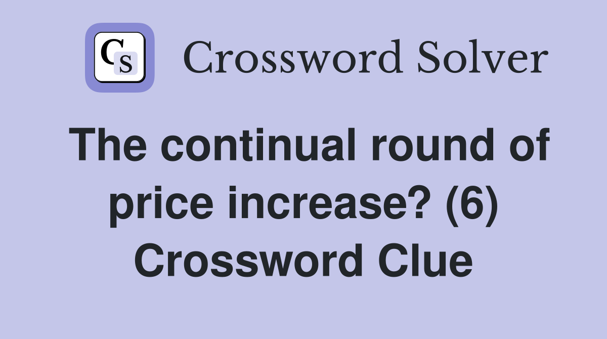 The continual round of price increase? (6) Crossword Clue