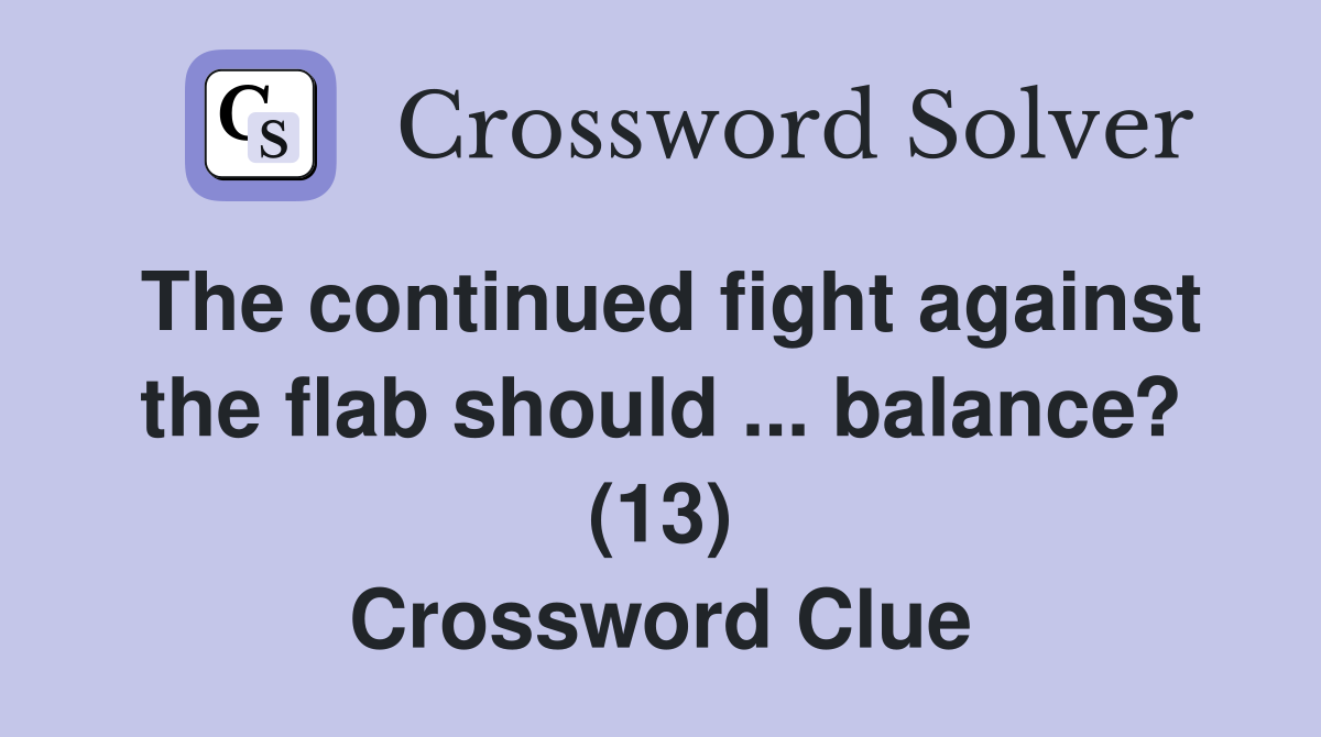 The continued fight against the flab should ... balance? (13) Crossword Clue