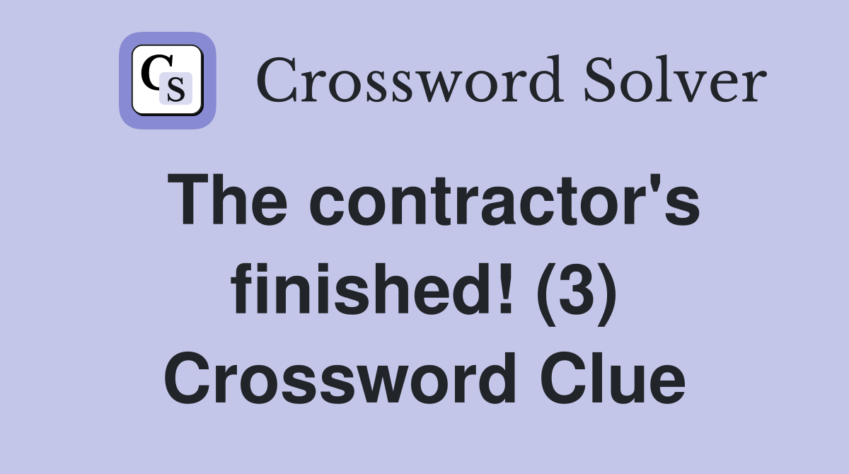 The contractor's finished! (3) Crossword Clue