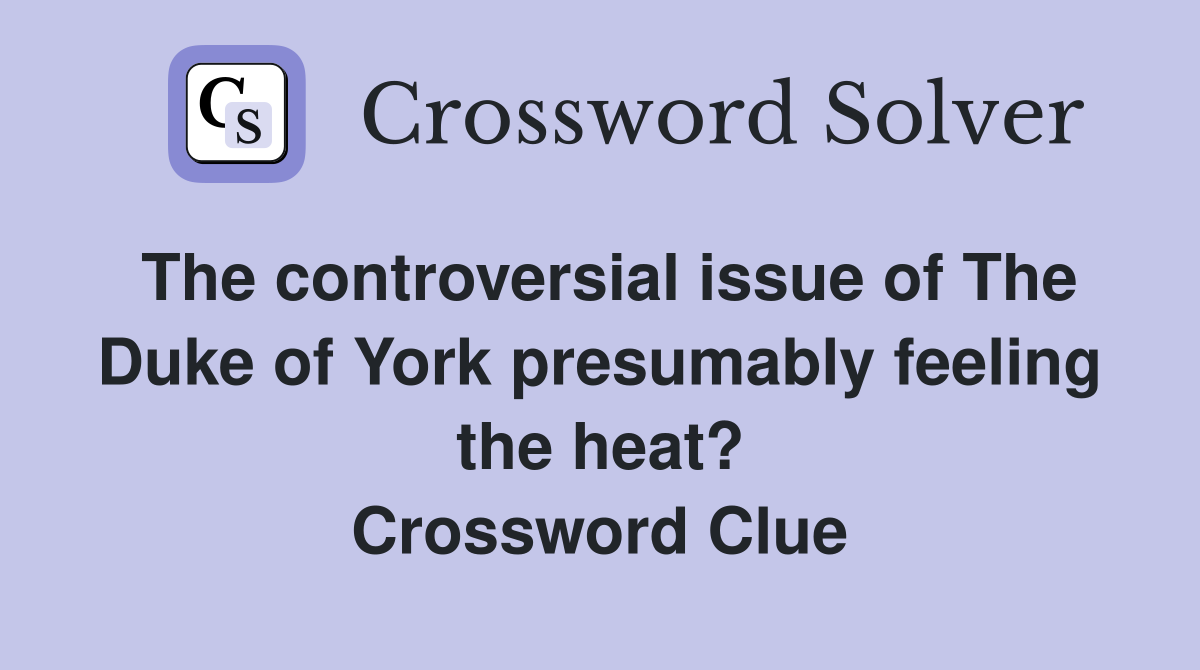 The controversial issue of The Duke of York presumably feeling the heat? Crossword Clue