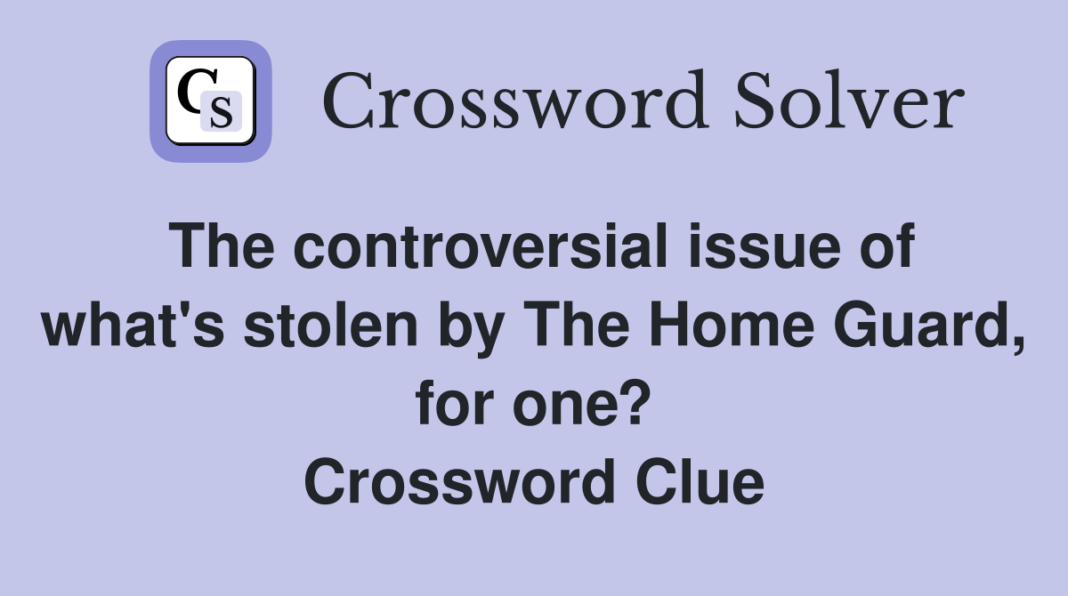 The controversial issue of what's stolen by The Home Guard, for one? Crossword Clue