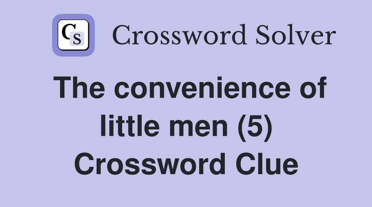 The convenience of little men (5) Crossword Clue
