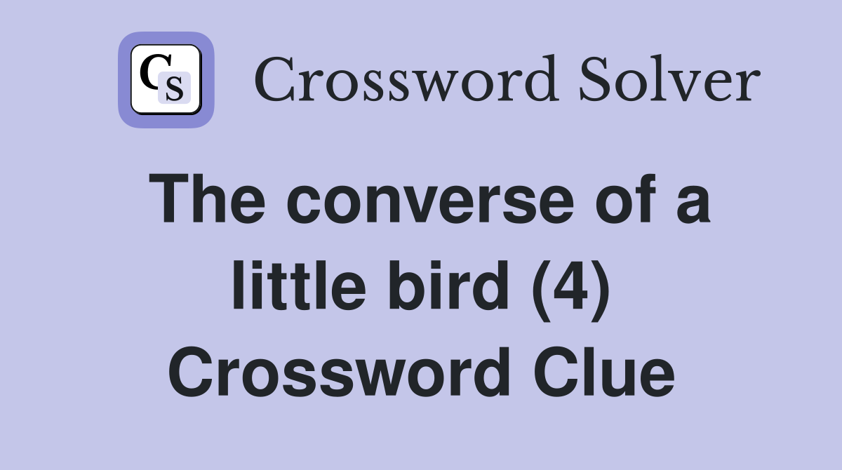 The converse of a little bird (4) Crossword Clue