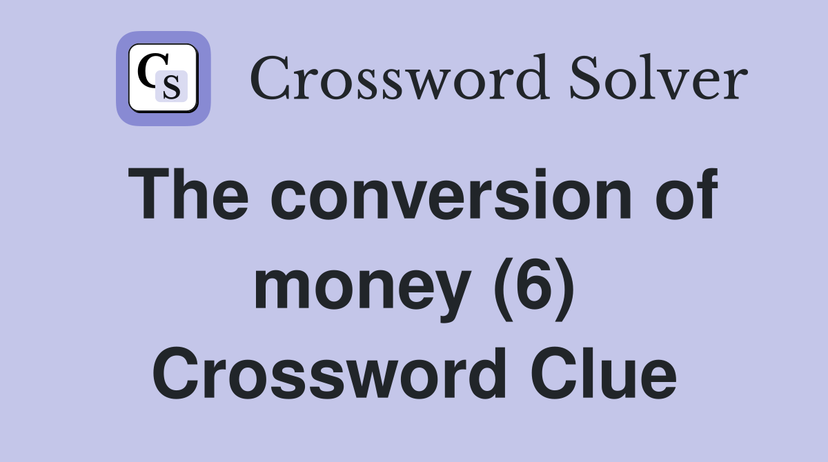 The conversion of money (6) Crossword Clue