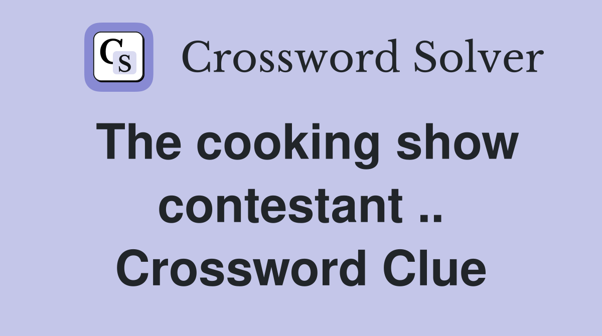 The cooking show contestant .. Crossword Clue