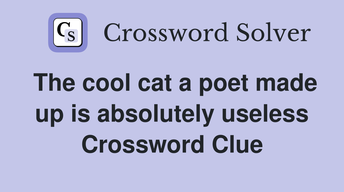 The cool cat a poet made up is absolutely useless Crossword Clue