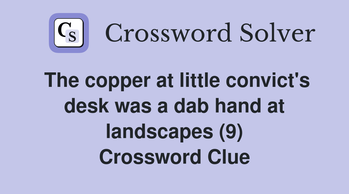 The copper at little convict's desk was a dab hand at landscapes (9) Crossword Clue