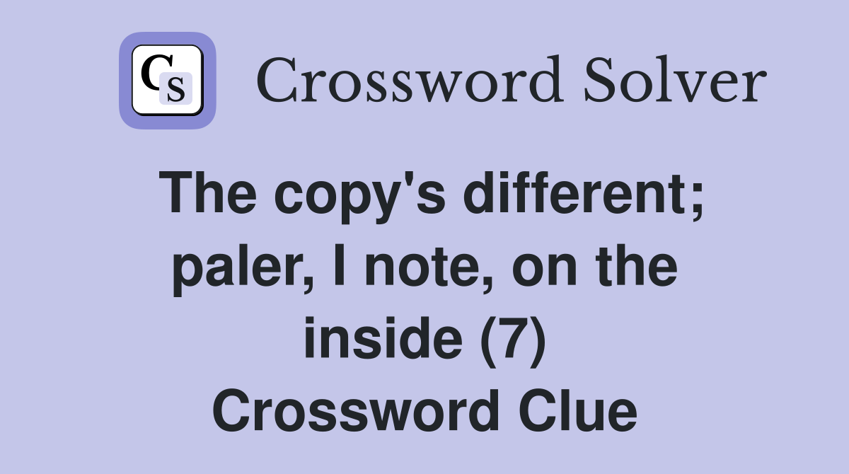 The copy's different; paler, I note, on the inside (7) Crossword Clue