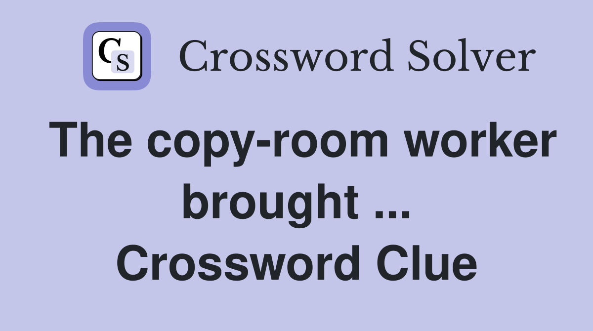 The copy-room worker brought ... Crossword Clue