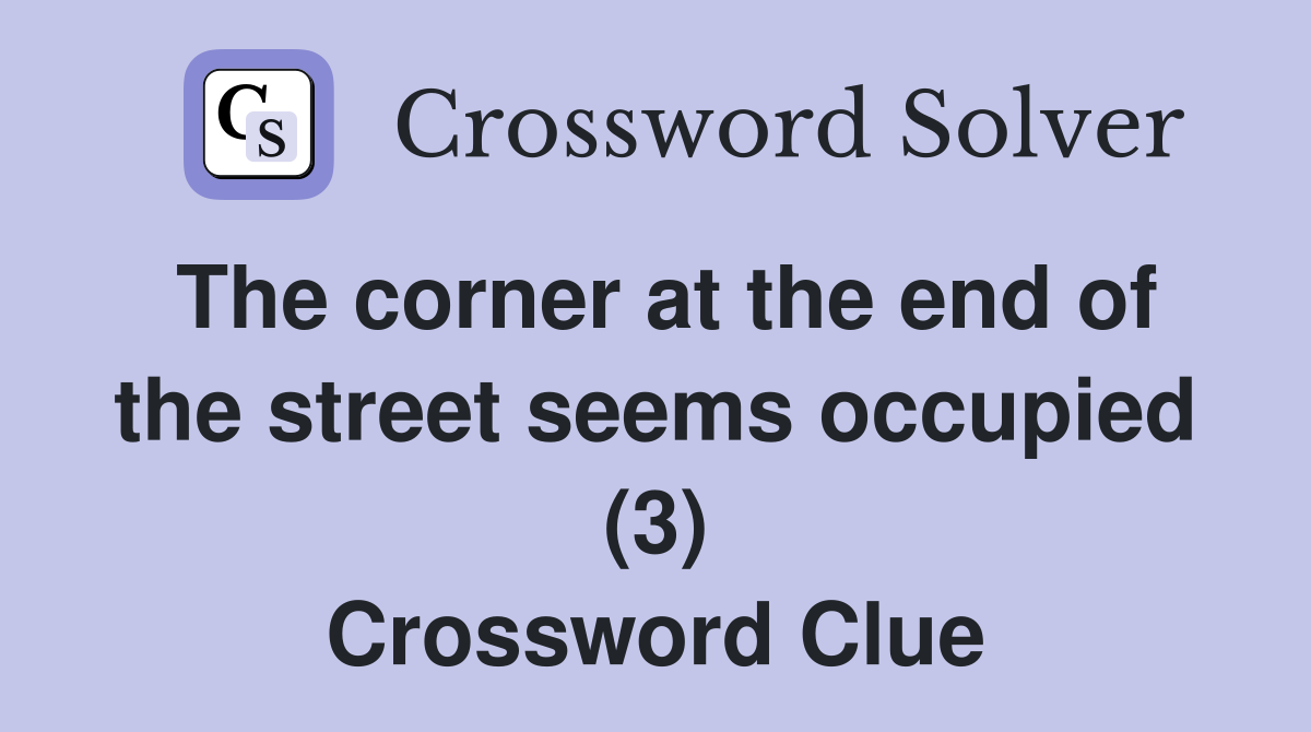 The corner at the end of the street seems occupied (3) Crossword Clue
