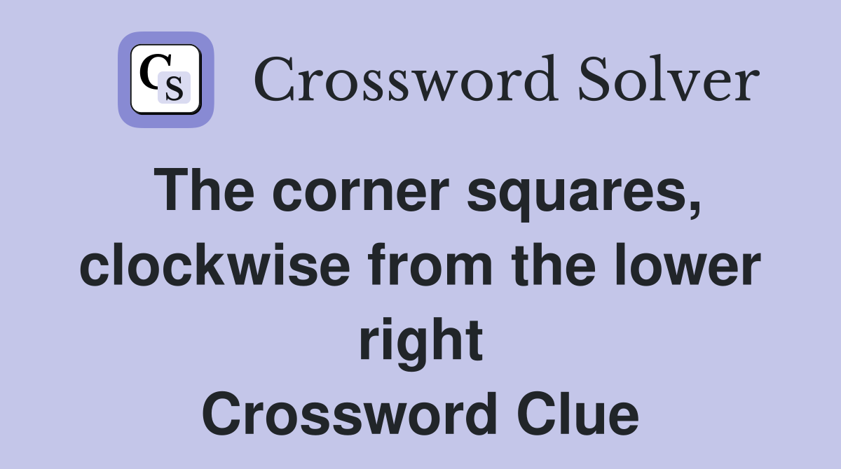 The corner squares, clockwise from the lower right Crossword Clue