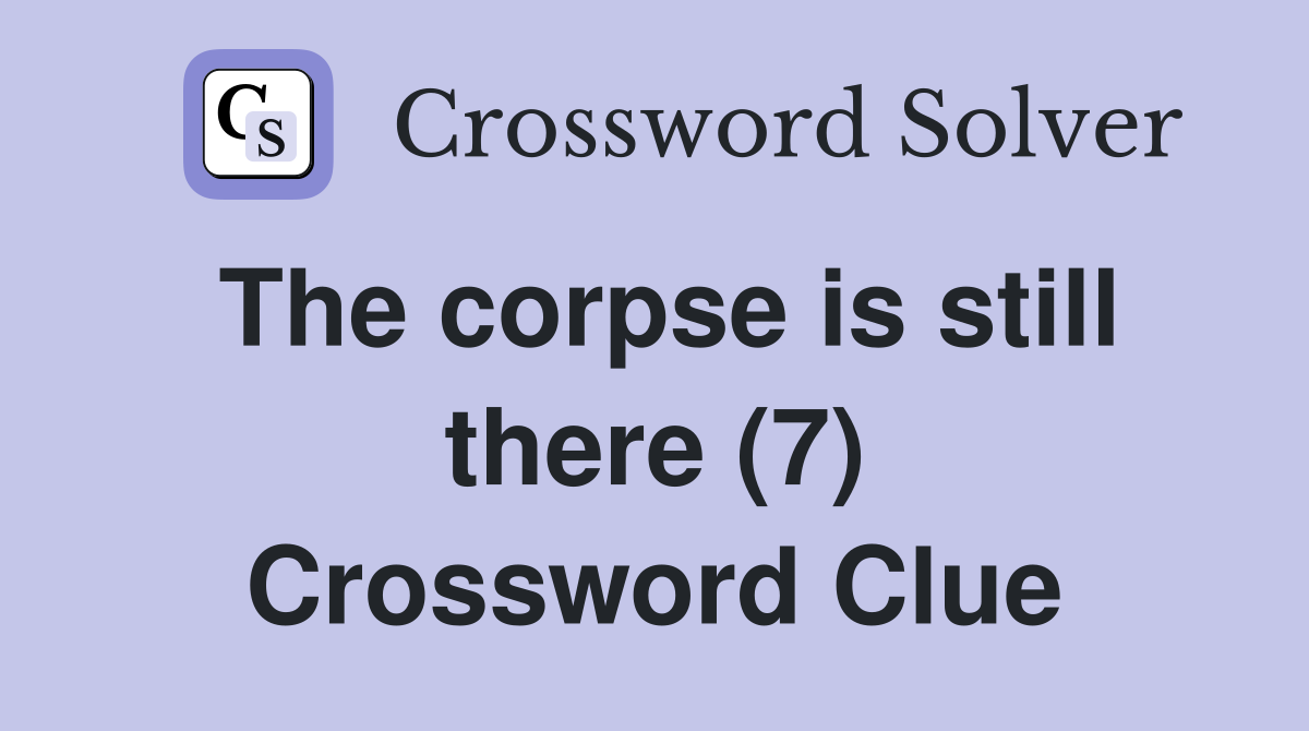 The corpse is still there (7) Crossword Clue