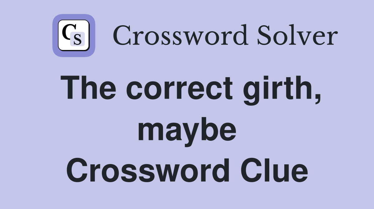 The correct girth, maybe Crossword Clue
