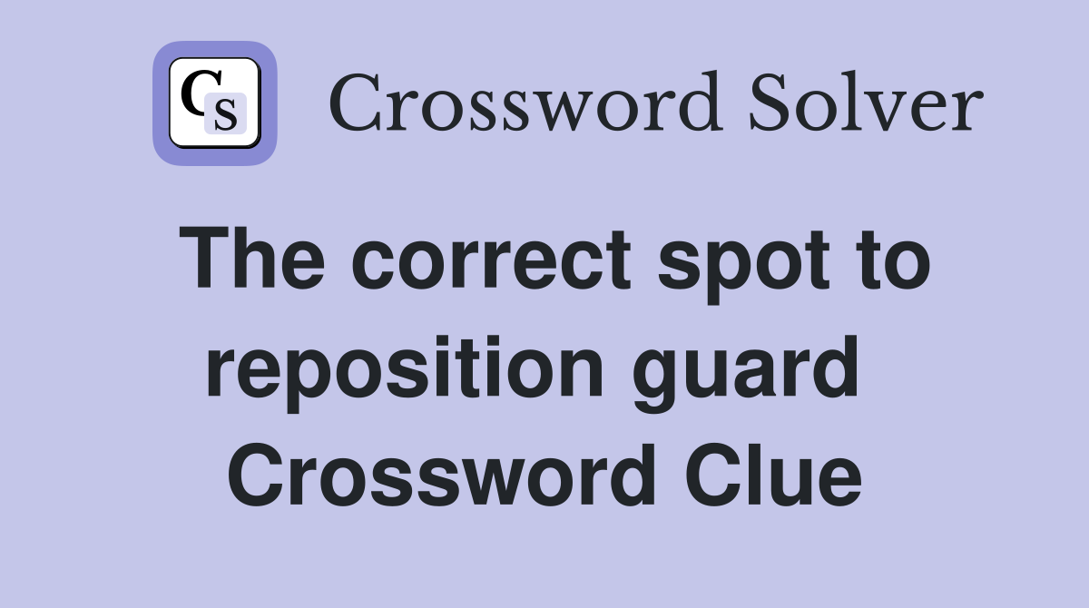 The correct spot to reposition guard  Crossword Clue