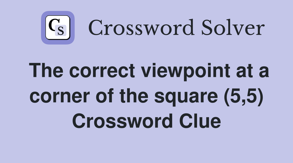 The correct viewpoint at a corner of the square (5,5) Crossword Clue