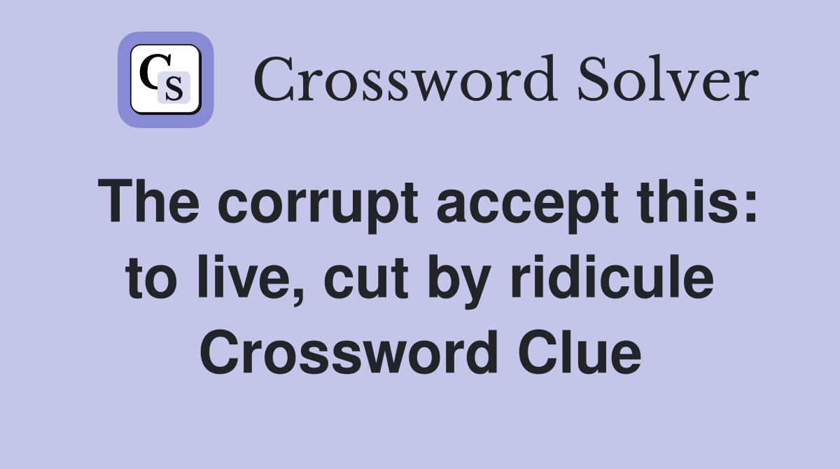 The corrupt accept this: to live, cut by ridicule Crossword Clue