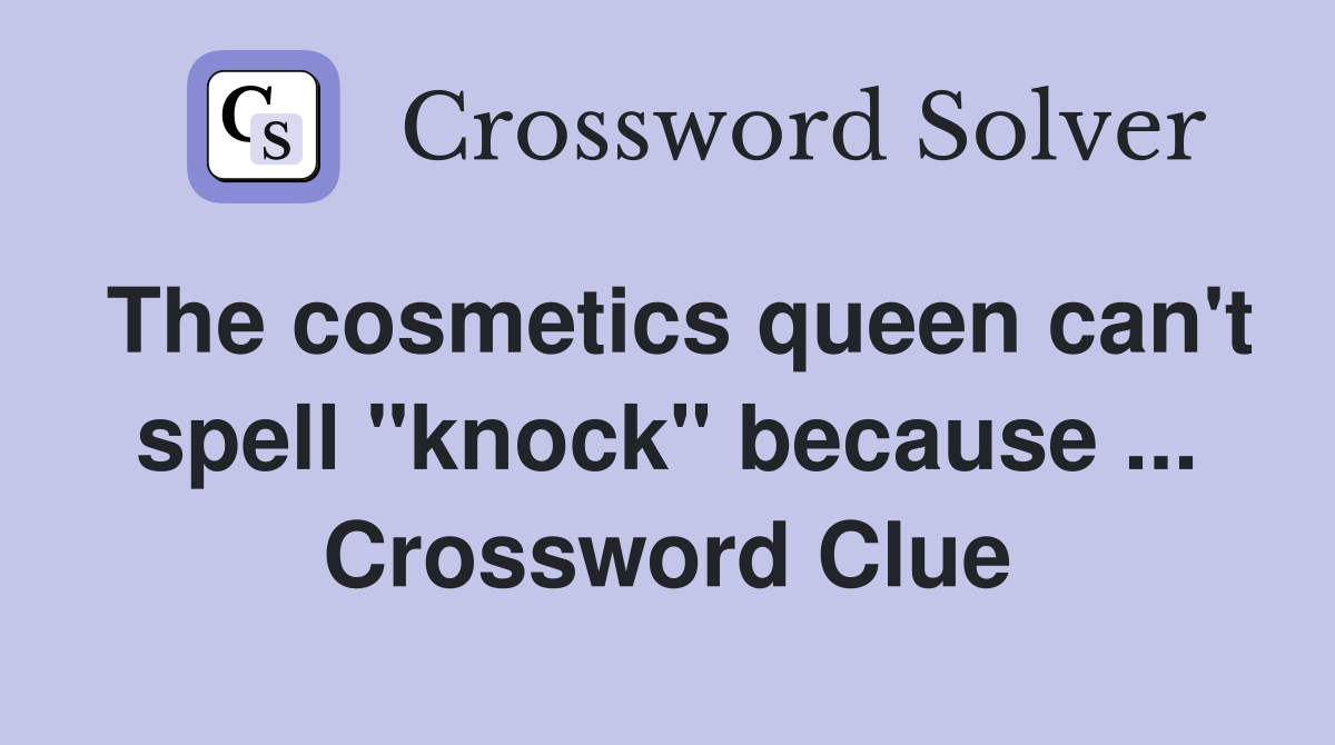 The cosmetics queen can't spell "knock" because ... Crossword Clue