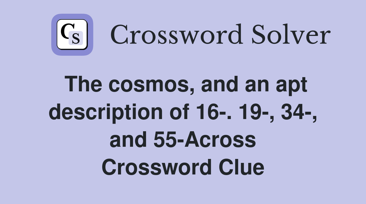 The cosmos, and an apt description of 16-. 19-, 34-, and 55-Across Crossword Clue