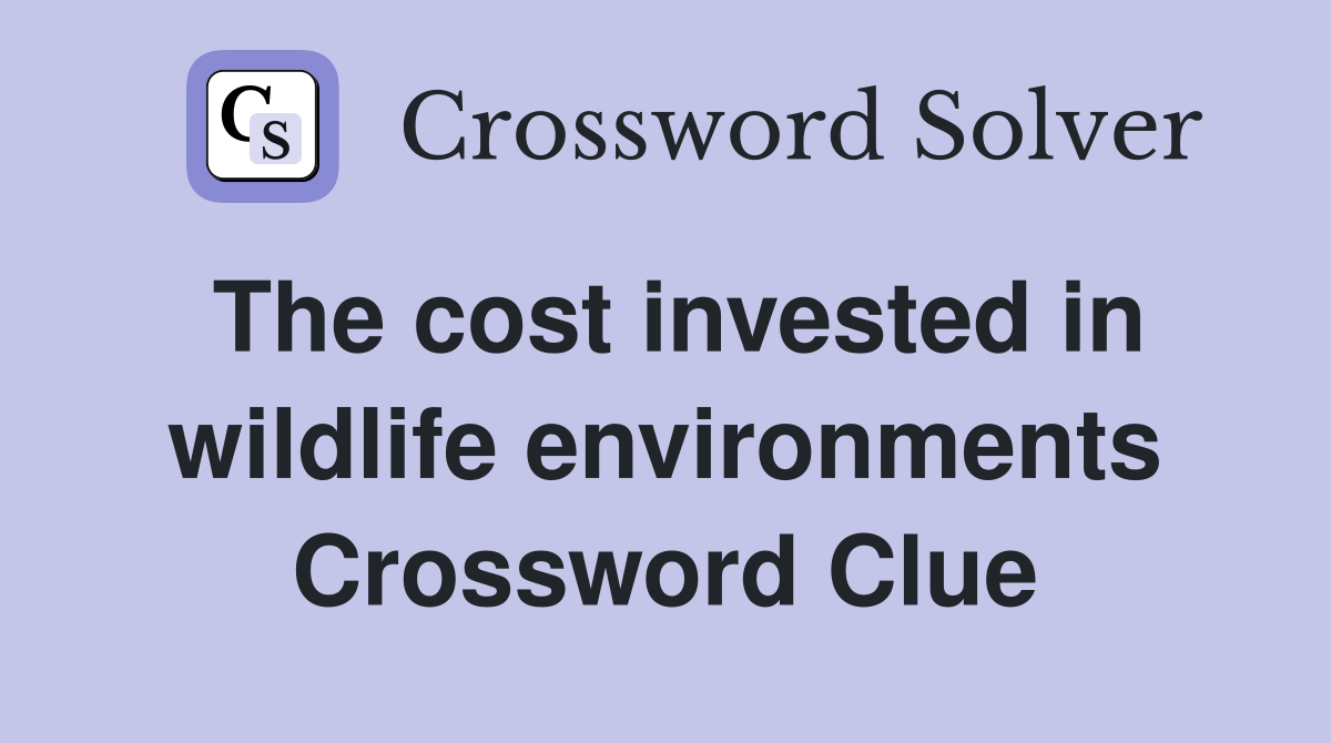 The cost invested in wildlife environments Crossword Clue