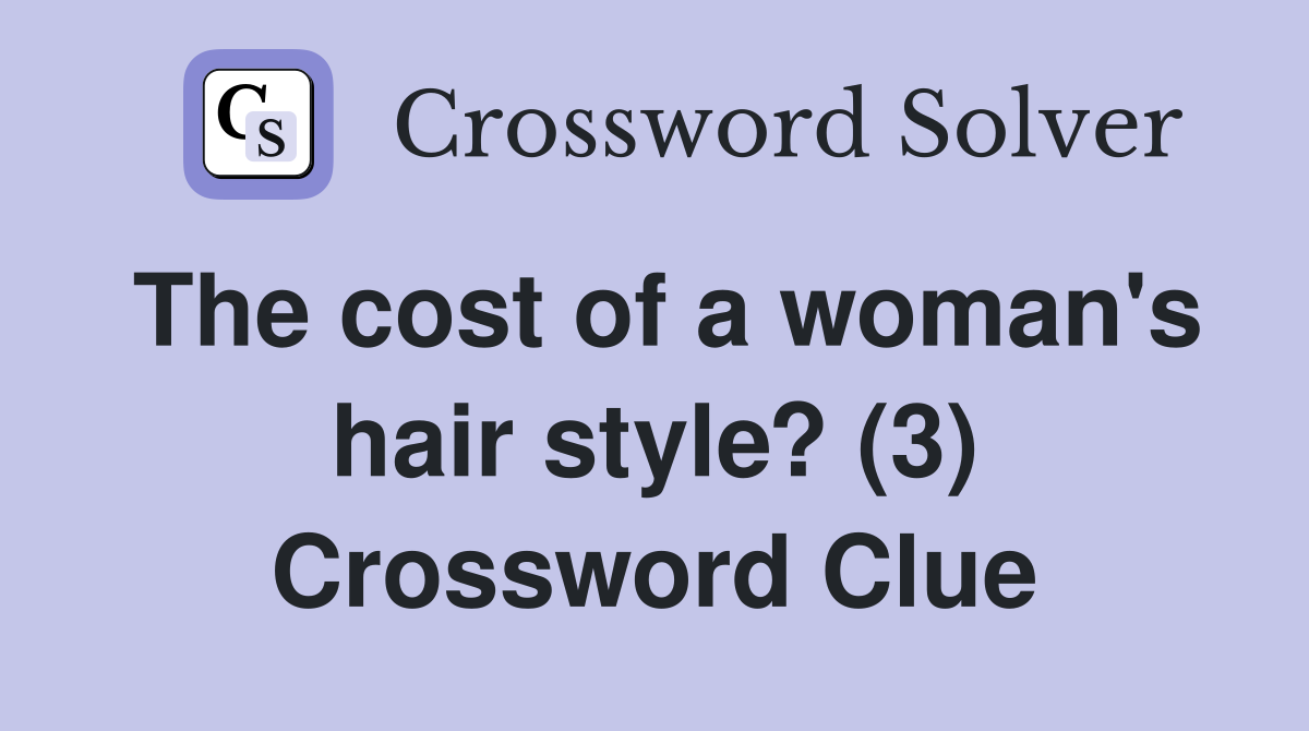 The cost of a woman's hair style? (3) Crossword Clue