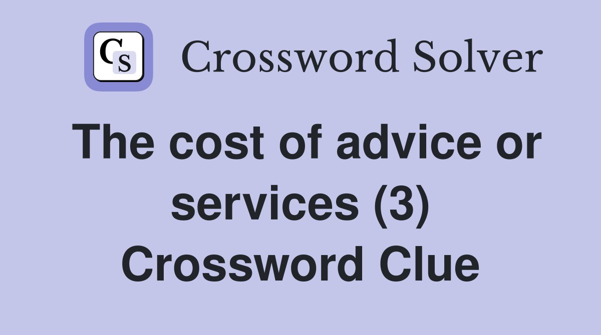 The cost of advice or services (3) Crossword Clue