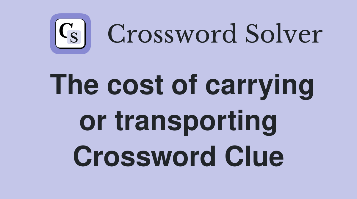 The cost of carrying or transporting Crossword Clue
