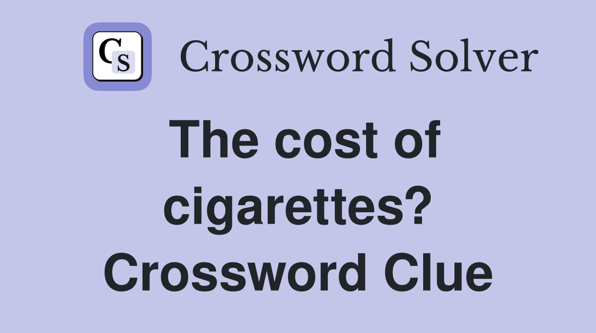The cost of cigarettes? Crossword Clue