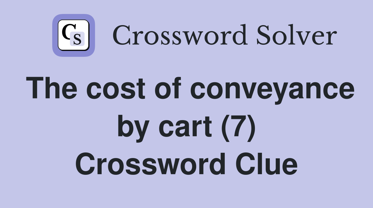 The cost of conveyance by cart (7) Crossword Clue