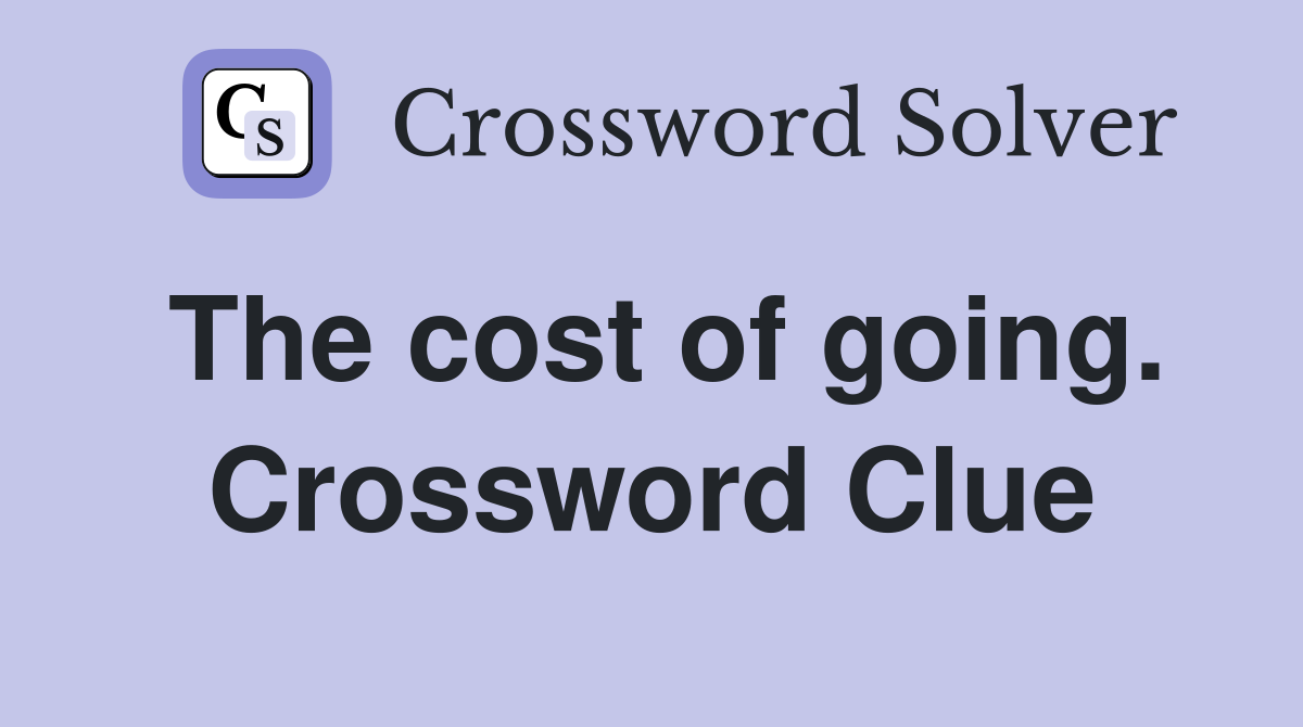 The cost of going. Crossword Clue
