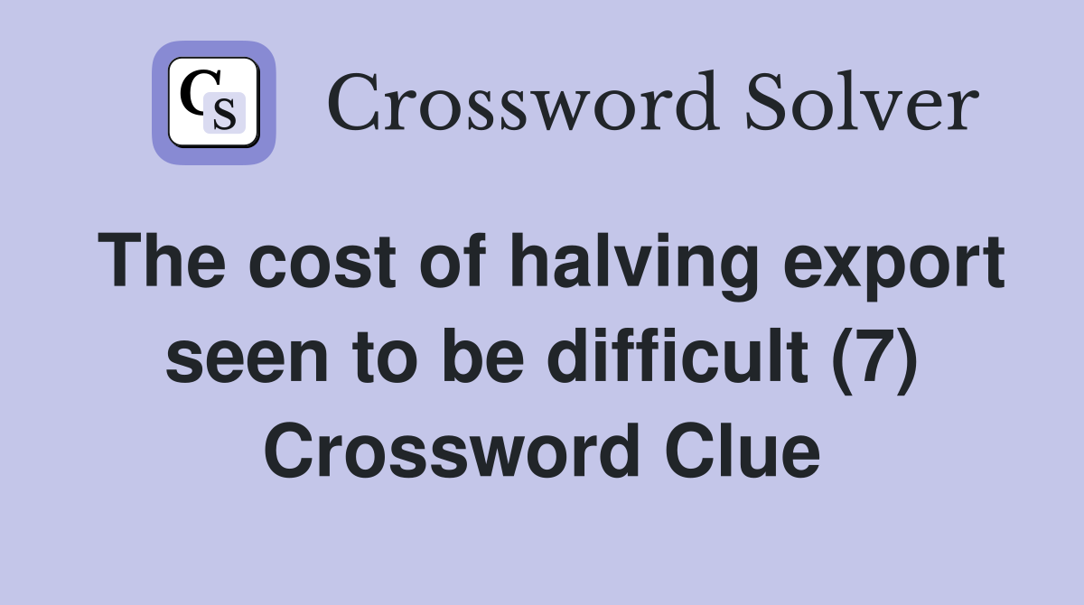 The cost of halving export seen to be difficult (7) Crossword Clue