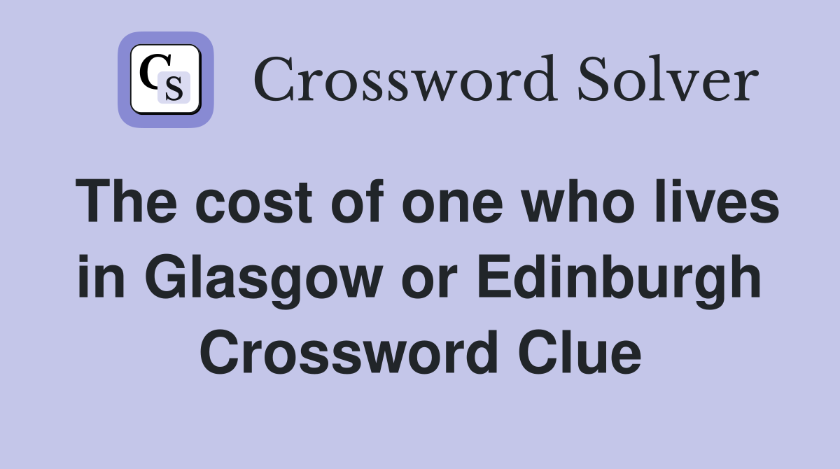 The cost of one who lives in Glasgow or Edinburgh Crossword Clue