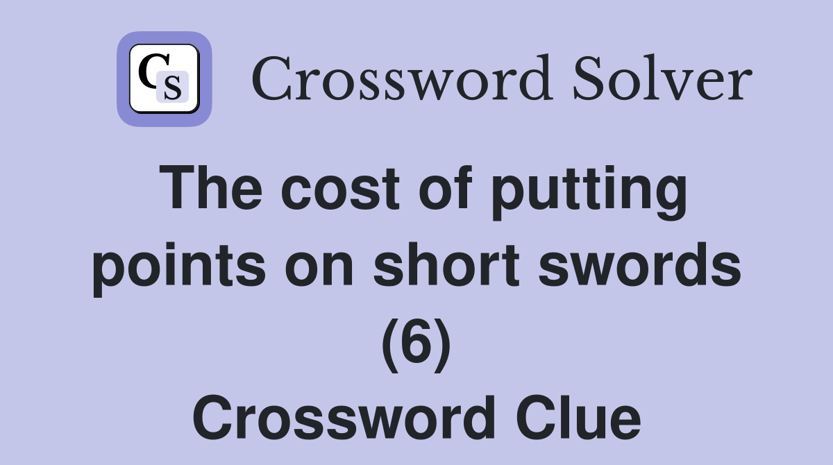 The cost of putting points on short swords (6) Crossword Clue