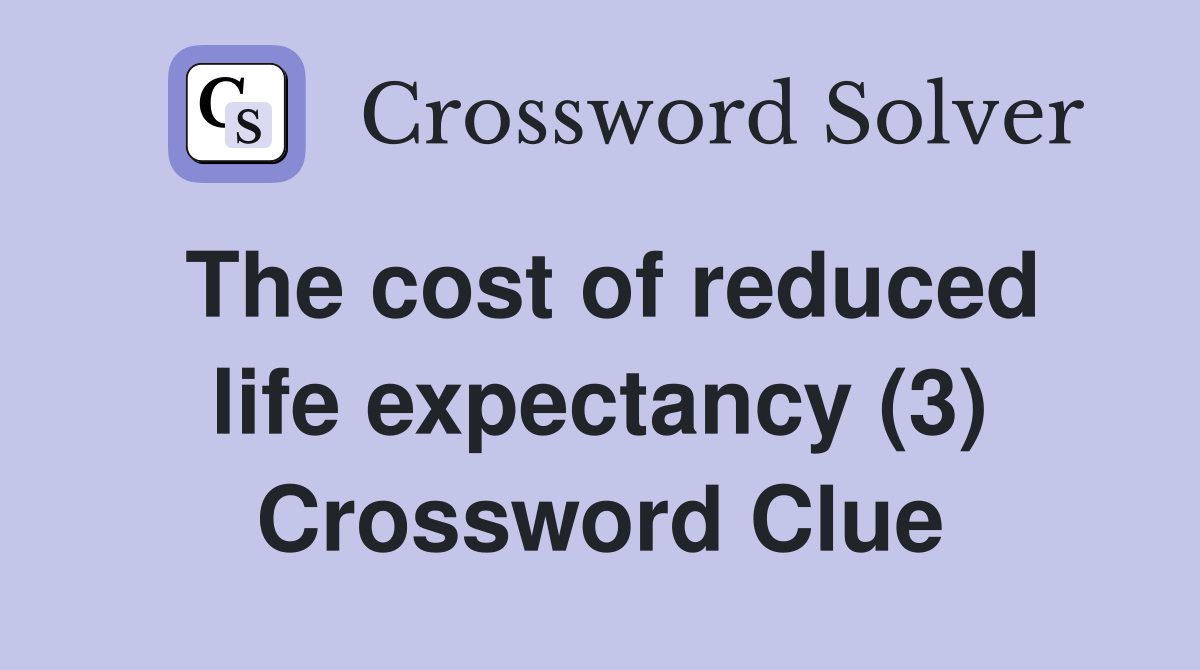 The cost of reduced life expectancy (3) Crossword Clue