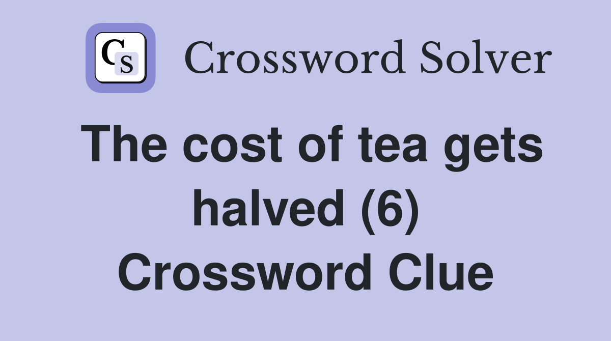 The cost of tea gets halved (6) Crossword Clue