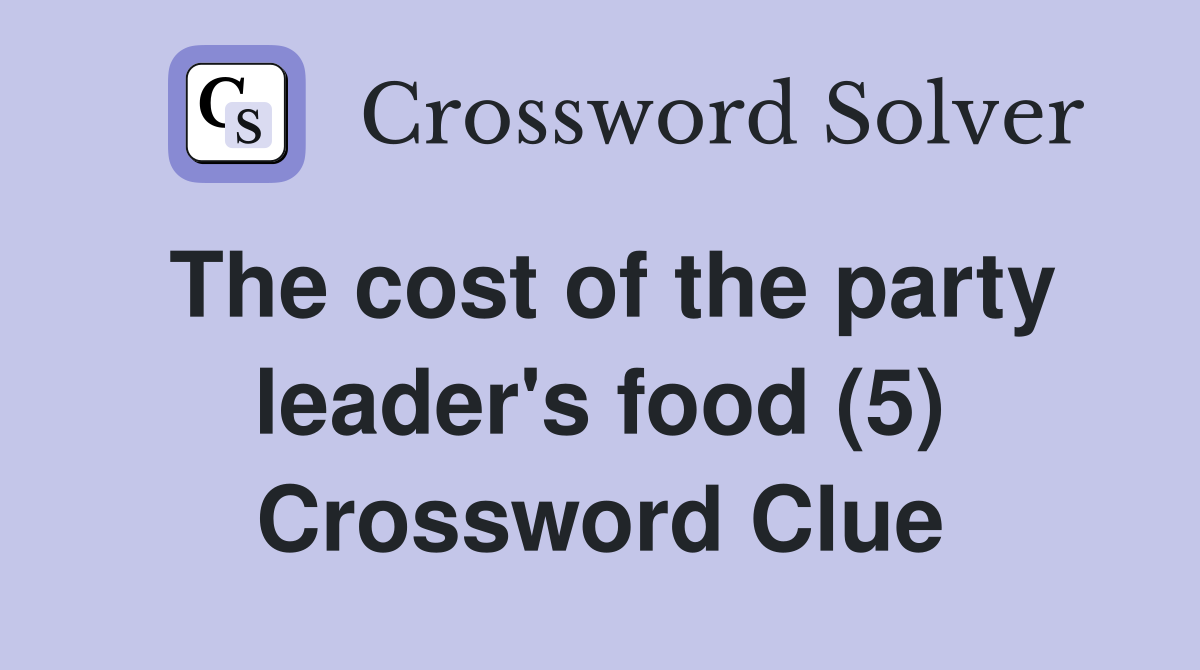 The cost of the party leader's food (5) Crossword Clue