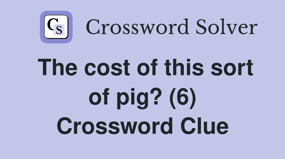 The cost of this sort of pig? (6) Crossword Clue