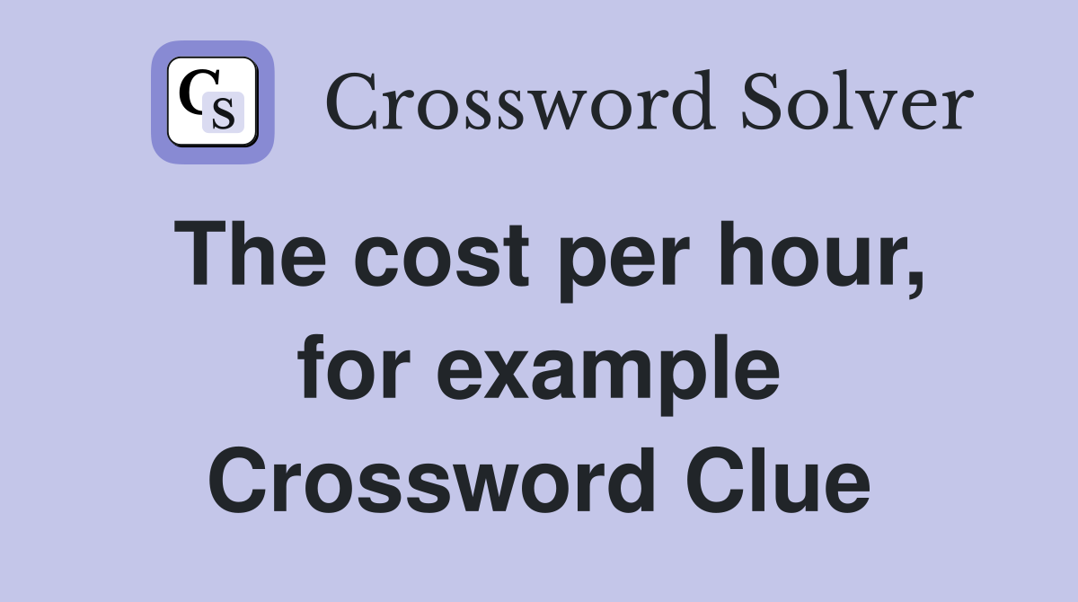 The cost per hour, for example Crossword Clue