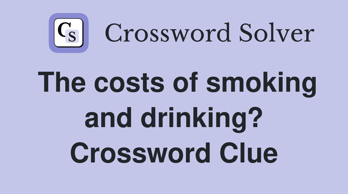 The costs of smoking and drinking? Crossword Clue
