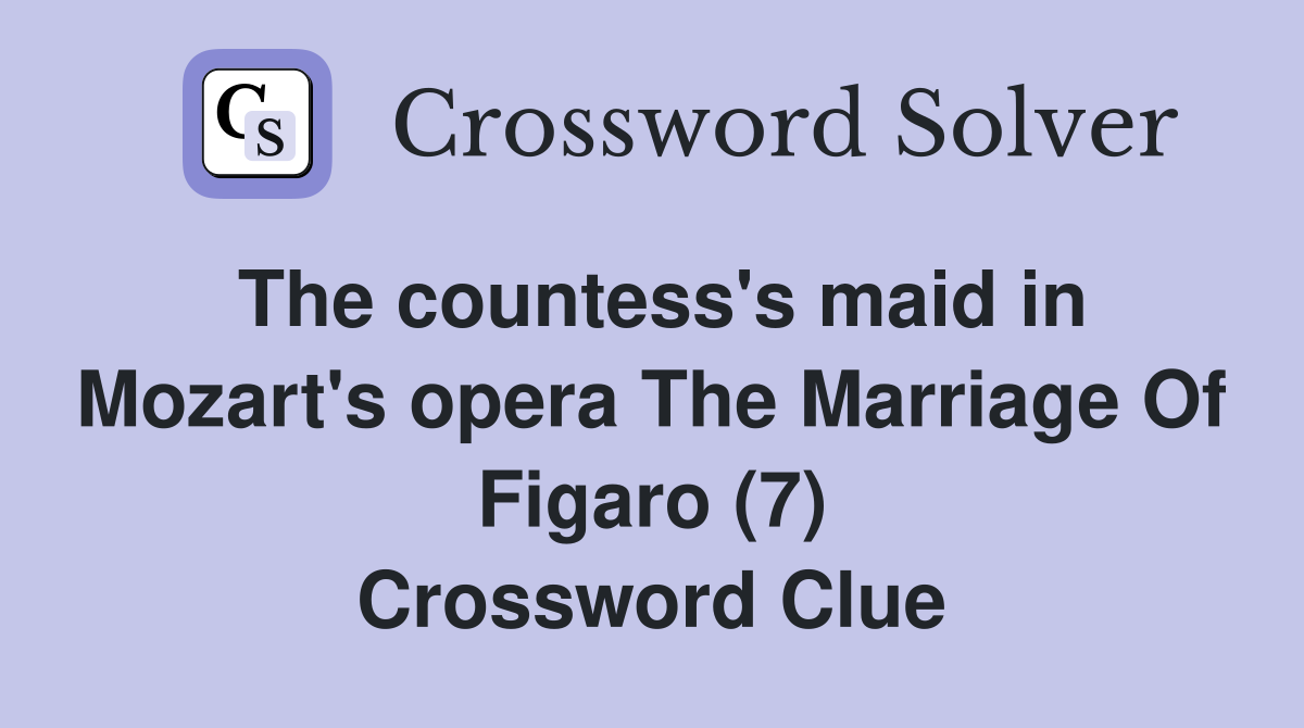 The countess's maid in Mozart's opera The Marriage Of Figaro (7) Crossword Clue